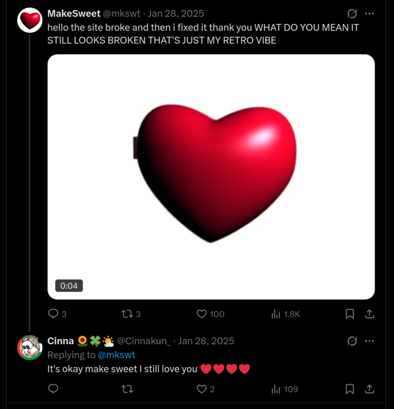tweet by MakeSweet, 28 January 2025: hello the site broke and then i fixed it thank you WHAT DO YOU MEAN IT STILL LOOKS BROKEN THAT'S JUST MY RETRO VIBE. Reply from a user: It's okay make sweet I still love you